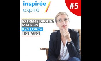 Inspirée/Expiré #5 : Extrême droite/Macron, Ken Loach, Big Bang