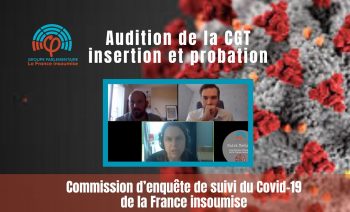 Commission d’enquête de la France insoumise sur le COVID19 – CGT Insertion probation